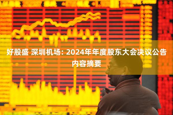 好股盛 深圳机场: 2024年年度股东大会决议公告内容摘要