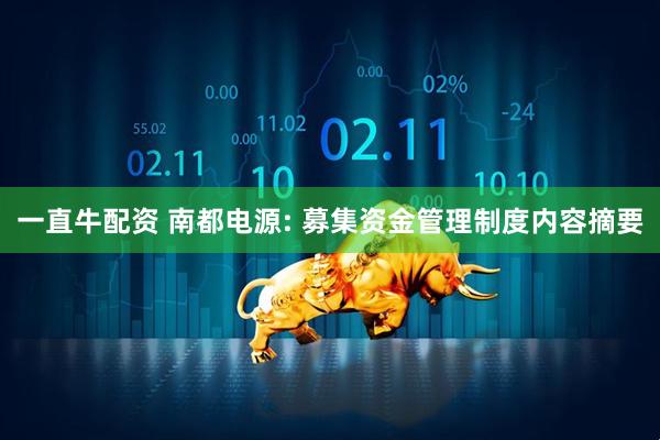 一直牛配资 南都电源: 募集资金管理制度内容摘要