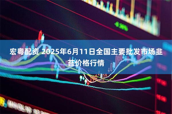 宏粤配资 2025年6月11日全国主要批发市场韭苔价格行情