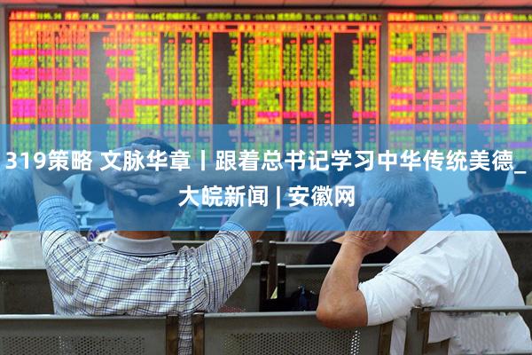 319策略 文脉华章丨跟着总书记学习中华传统美德_大皖新闻 | 安徽网