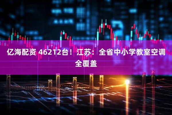亿海配资 46212台！江苏：全省中小学教室空调全覆盖