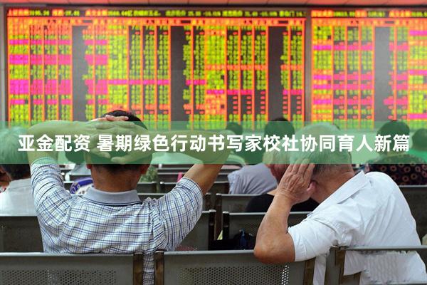 亚金配资 暑期绿色行动书写家校社协同育人新篇