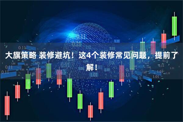 大旗策略 装修避坑！这4个装修常见问题，提前了解！