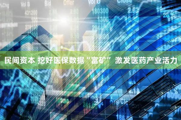 民间资本 挖好医保数据“富矿” 激发医药产业活力