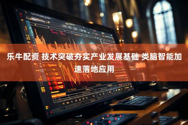 乐牛配资 技术突破夯实产业发展基础 类脑智能加速落地应用