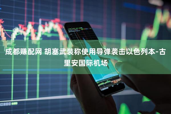 成都赚配网 胡塞武装称使用导弹袭击以色列本-古里安国际机场