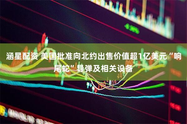 涵星配资 美国批准向北约出售价值超1亿美元“响尾蛇”导弹及相关设备