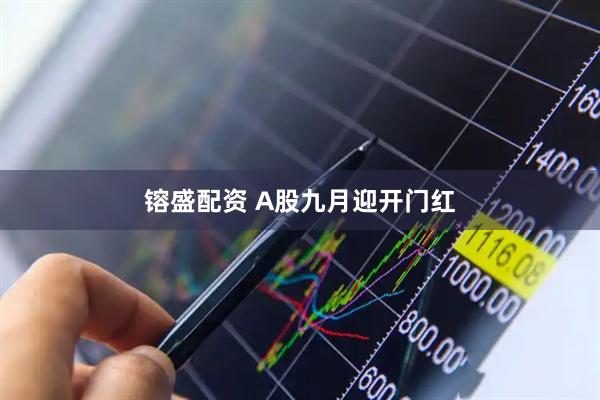 镕盛配资 A股九月迎开门红