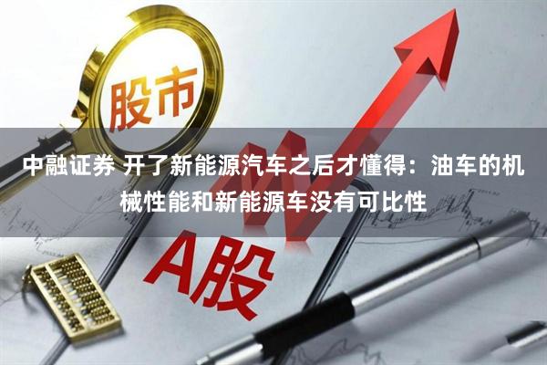 中融证券 开了新能源汽车之后才懂得：油车的机械性能和新能源车没有可比性