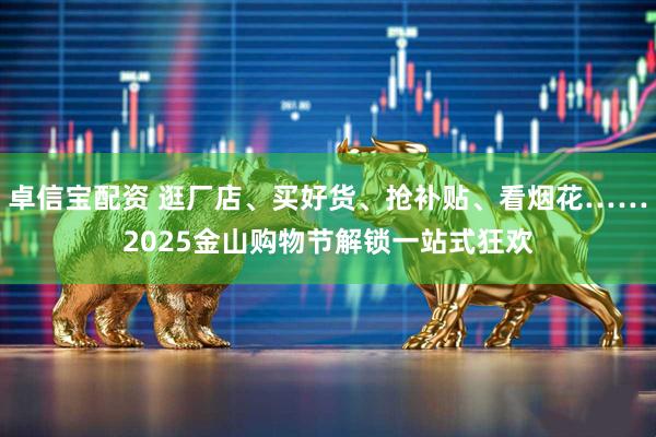 卓信宝配资 逛厂店、买好货、抢补贴、看烟花……2025金山购物节解锁一站式狂欢