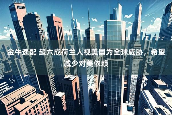 金牛速配 超六成荷兰人视美国为全球威胁，希望减少对美依赖