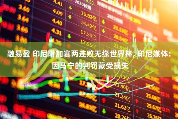 融易盈 印尼附加赛两连败无缘世界杯, 印尼媒体: 因马宁的判罚蒙受损失