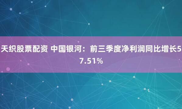 天织股票配资 中国银河:前三季度净利润同比增长57.51%